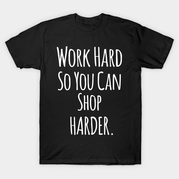 Work Hard So You Can Shop Harder - Funny Positive Quotes T-Shirt by Artistic muss